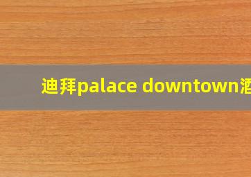 迪拜palace downtown酒店